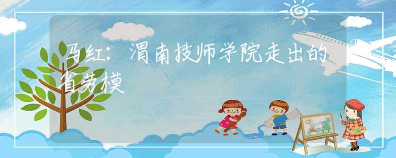 馬紅：渭南技師學院走出的省勞模