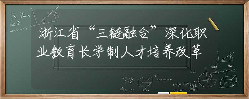 浙江省“三鏈融合”深化職業(yè)教育長學制人才培養(yǎng)改革
