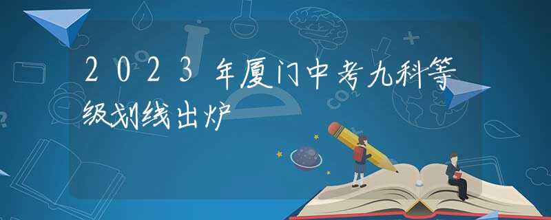 2023年廈門中考九科等級劃線出爐