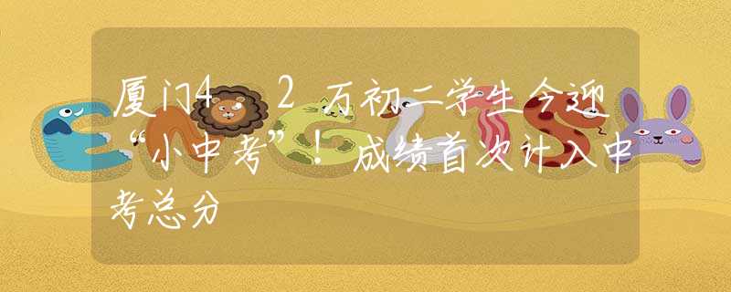 廈門4.2萬初二學生今迎“小中考”！成績首次計入中考總分