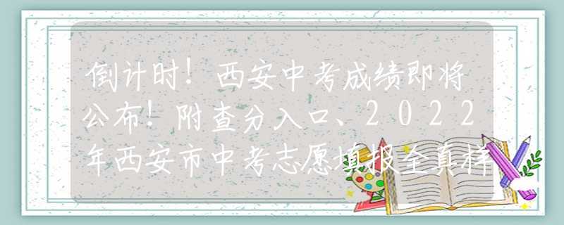 倒計(jì)時(shí)！西安中考成績(jī)即將公布！附查分入口、2022年西安市中考志愿填報(bào)全真樣表~