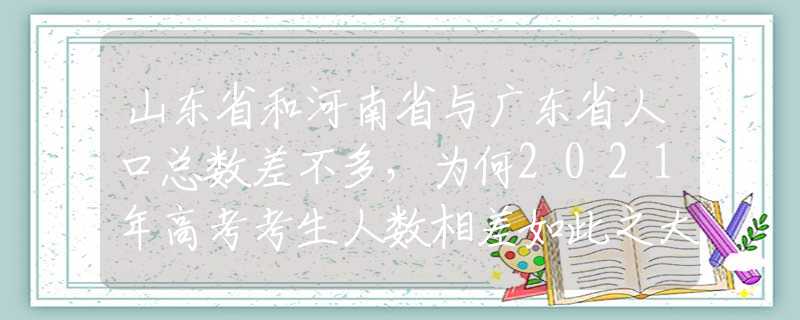 山東省和河南省與廣東省人口總數(shù)差不多，為何2021年高考考生人數(shù)相差如此之大？