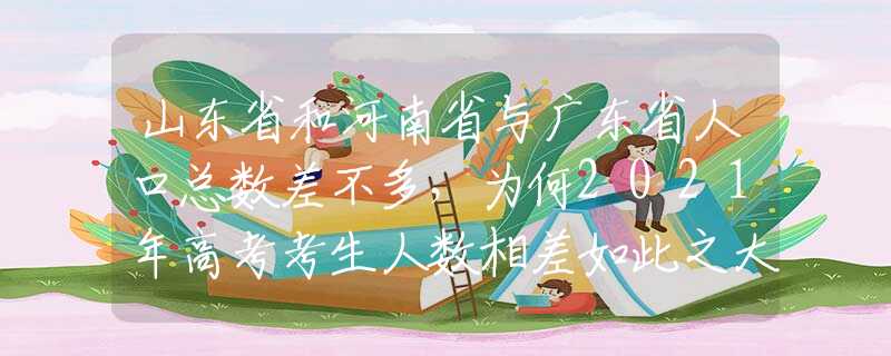 山東省和河南省與廣東省人口總數(shù)差不多，為何2021年高考考生人數(shù)相差如此之大？