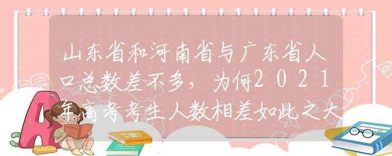 山東省和河南省與廣東省人口總數(shù)差不多，為何2021年高考考生人數(shù)相差如此之大？