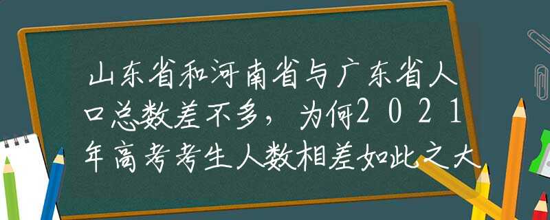 山東省和河南省與廣東省人口總數(shù)差不多，為何2021年高考考生人數(shù)相差如此之大？