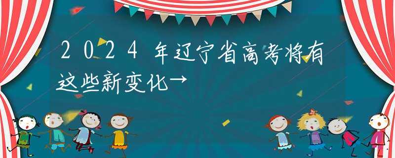 2024年遼寧省高考將有這些新變化→