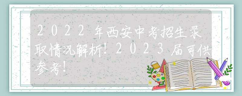 2022年西安中考招生錄取情況解析！2023屆可供參考！