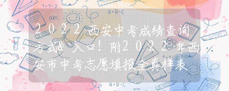 2022西安中考成績查詢方式&入口！附2022年西安市中考志愿填報全真樣表