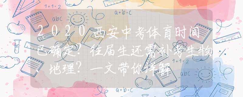 2020西安中考體育時間已確定？往屆生還需補考生物、地理？一文帶你詳解