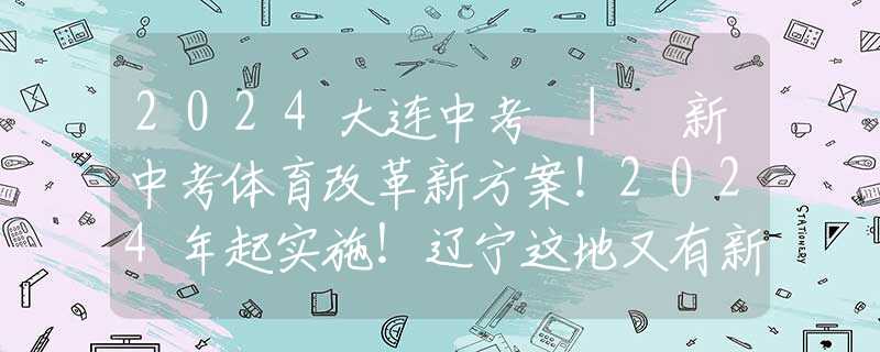 2024大連中考 | 新中考體育改革新方案！2024年起實(shí)施！遼寧這地又有新消息！