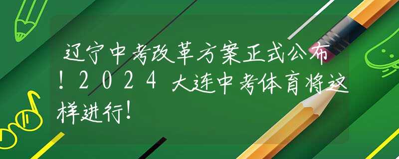 遼寧中考改革方案正式公布！2024大連中考體育將這樣進(jìn)行！