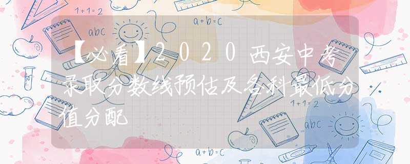 【必看】2020西安中考錄取分數(shù)線預估及各科最低分值分配