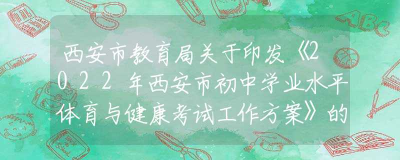 西安市教育局關(guān)于印發(fā)《2022年西安市初中學(xué)業(yè)水平體育與健康考試工作方案》的通知