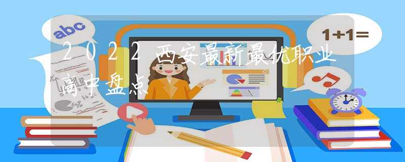 2022西安最新最優(yōu)職業(yè)高中盤點