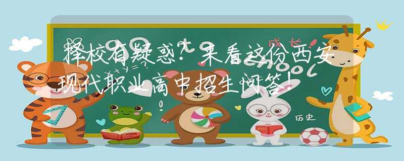 擇校有疑惑？來看這份西安現代職業(yè)高中招生問答！