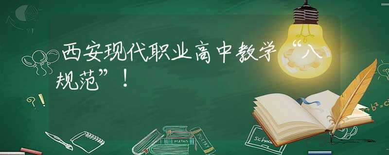 西安現(xiàn)代職業(yè)高中教學(xué)“八規(guī)范”！
