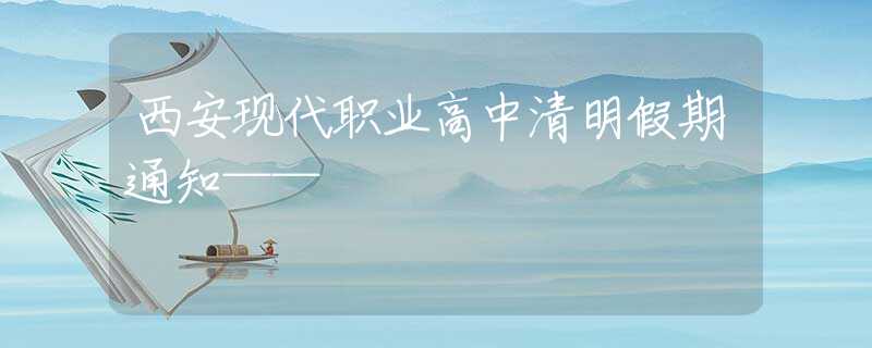 西安現(xiàn)代職業(yè)高中清明假期通知——