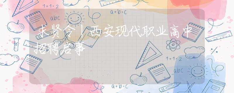 求賢令丨西安現(xiàn)代職業(yè)高中招聘啟事