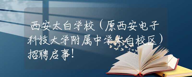 西安太白學(xué)校（原西安電子科技大學(xué)附屬中學(xué)太白校區(qū)）招聘啟事！