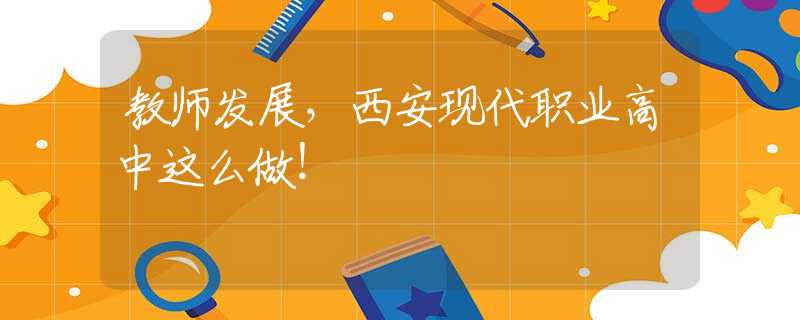 教師發(fā)展，西安現(xiàn)代職業(yè)高中這么做！