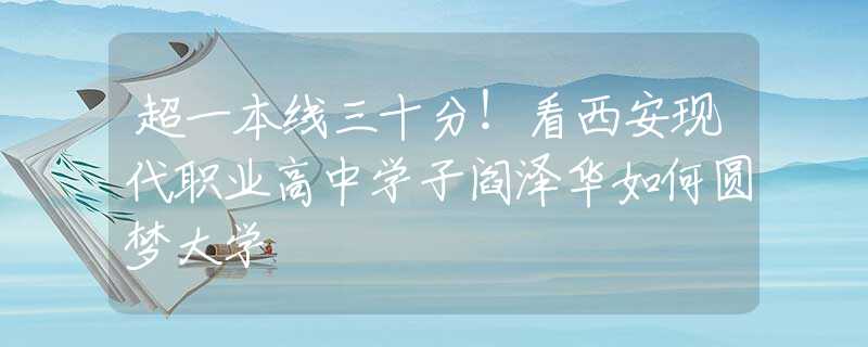 超一本線三十分！看西安現(xiàn)代職業(yè)高中學(xué)子閻澤華如何圓夢大學(xué)
