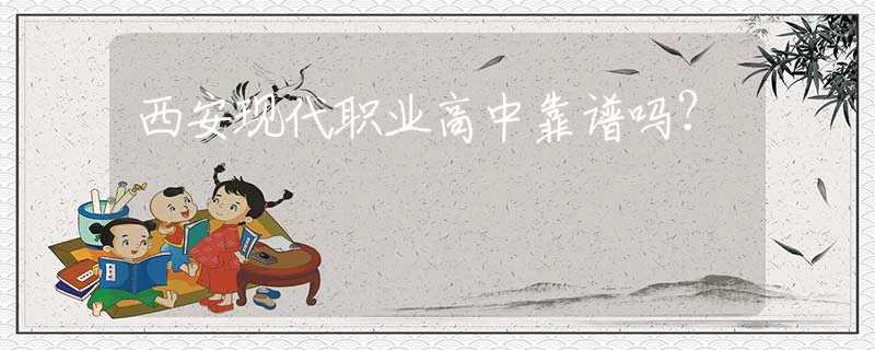 西安現(xiàn)代職業(yè)高中靠譜嗎？