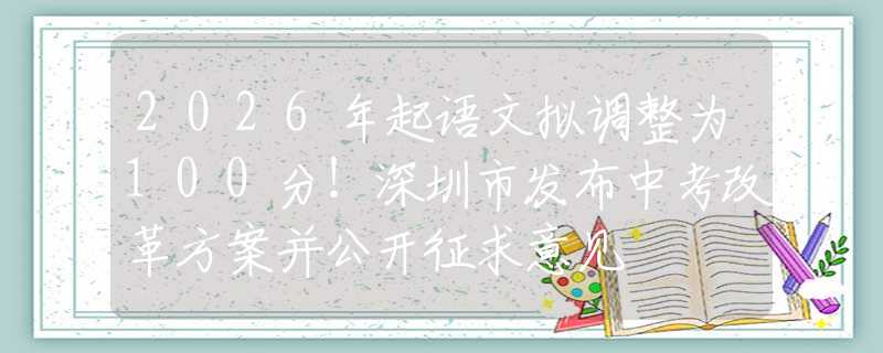 2026年起語文擬調(diào)整為100分！深圳市發(fā)布中考改革方案并公開征求意見