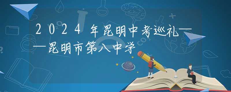 2024年昆明中考巡禮——昆明市第八中學(xué)