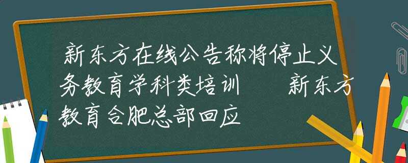 新東方在線公告稱將停止義務(wù)教育學(xué)科類培訓(xùn) ?新東方教育合肥總部回應(yīng)