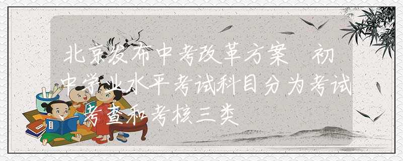 北京發(fā)布中考改革方案 初中學業(yè)水平考試科目分為考試、考查和考核三類