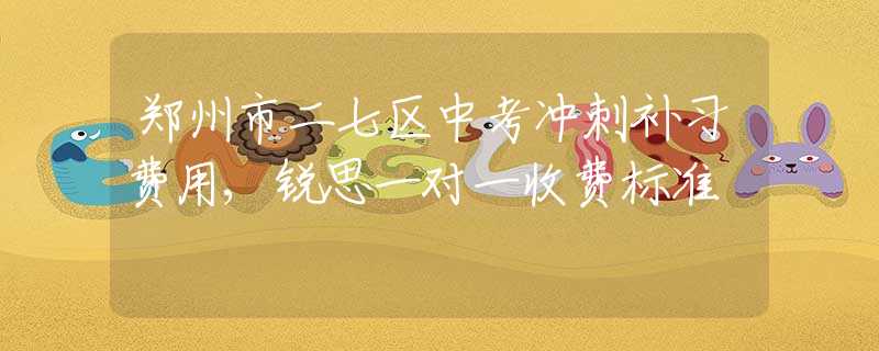 鄭州市二七區(qū)中考沖刺補習費用,銳思一對一收費標準