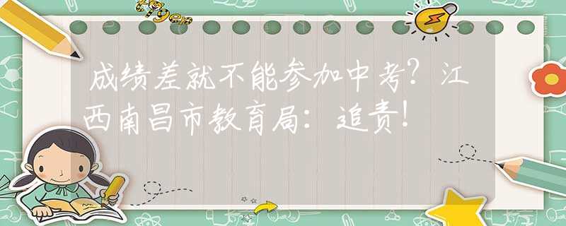 成績差就不能參加中考？江西南昌市教育局：追責(zé)！