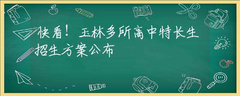 快看！玉林多所高中特長生招生方案公布
