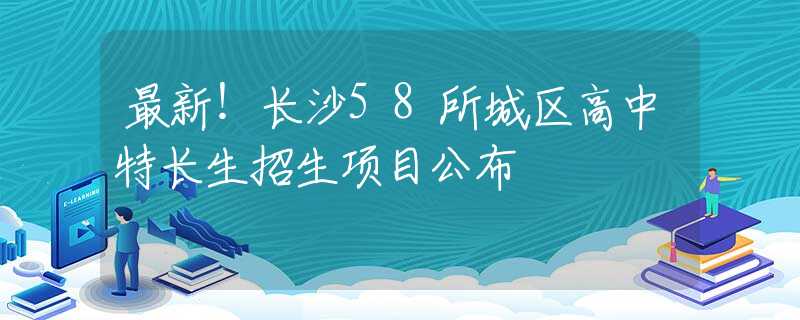 最新！長沙58所城區(qū)高中特長生招生項目公布
