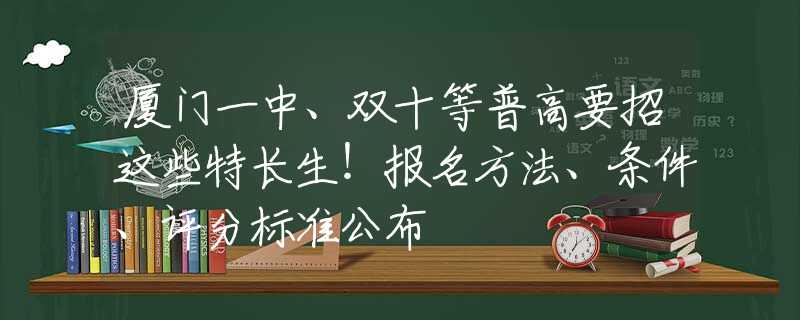 廈門一中、雙十等普高要招這些特長(zhǎng)生！報(bào)名方法、條件、評(píng)分標(biāo)準(zhǔn)公布