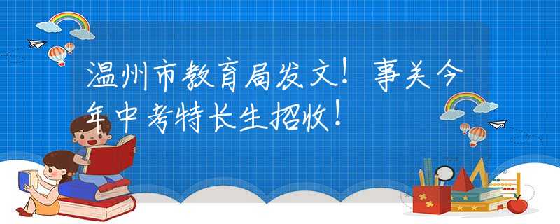 溫州市教育局發(fā)文！事關(guān)今年中考特長生招收！