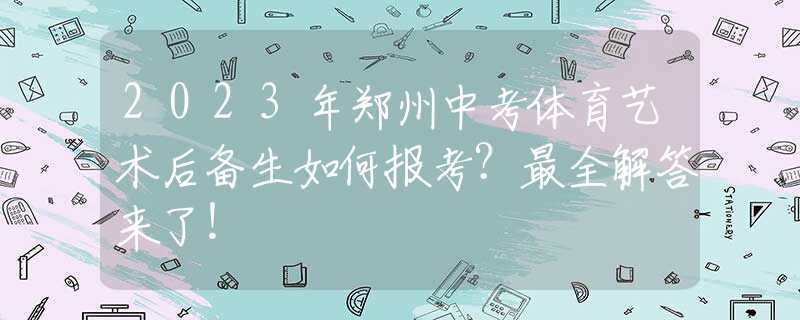 2023年鄭州中考體育藝術(shù)后備生如何報考？最全解答來了！