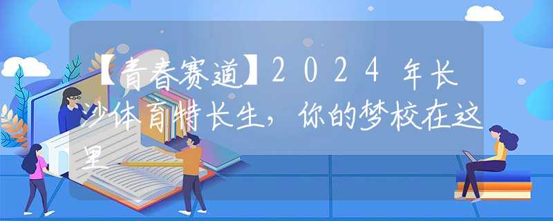 【青春賽道】2024年長沙體育特長生，你的夢校在這里