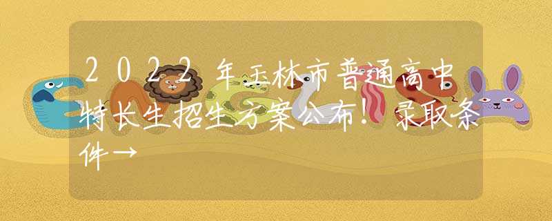 2022年玉林市普通高中特長生招生方案公布！錄取條件→