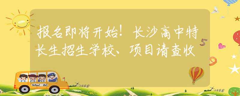 報(bào)名即將開始！長(zhǎng)沙高中特長(zhǎng)生招生學(xué)校、項(xiàng)目請(qǐng)查收