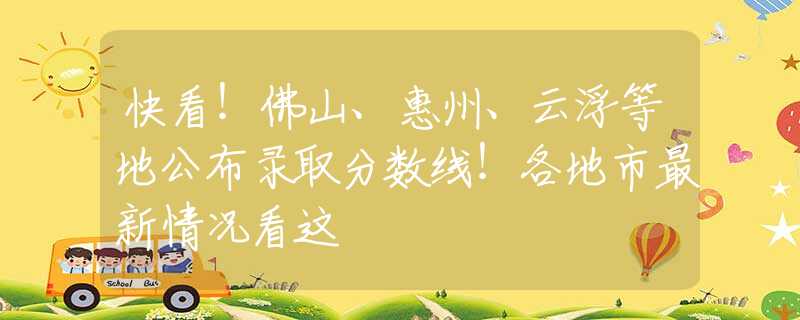 快看！佛山、惠州、云浮等地公布錄取分數(shù)線！各地市最新情況看這