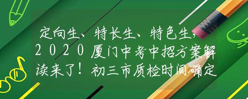 定向生、特長(zhǎng)生、特色生，2020廈門中考中招方案解讀來(lái)了！初三市質(zhì)檢時(shí)間確定