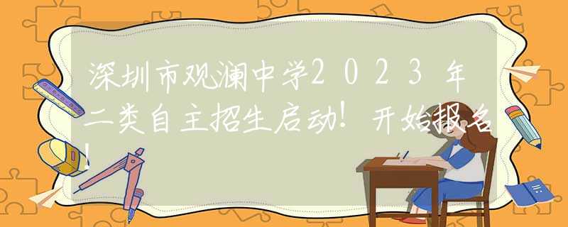 深圳市觀瀾中學2023年二類自主招生啟動！開始報名！