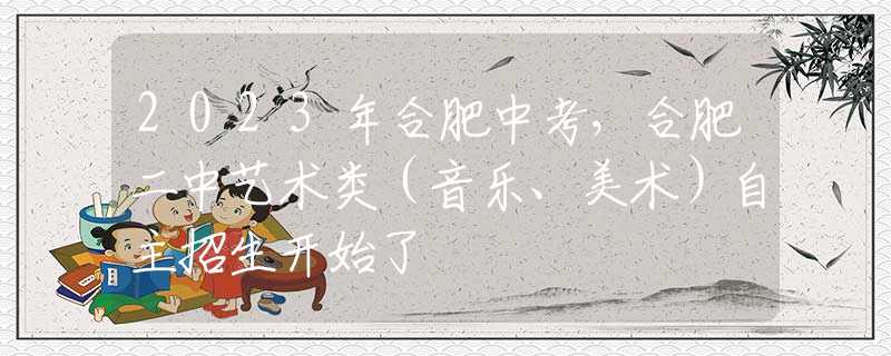 2023年合肥中考，合肥二中藝術(shù)類（音樂、美術(shù)）自主招生開始了