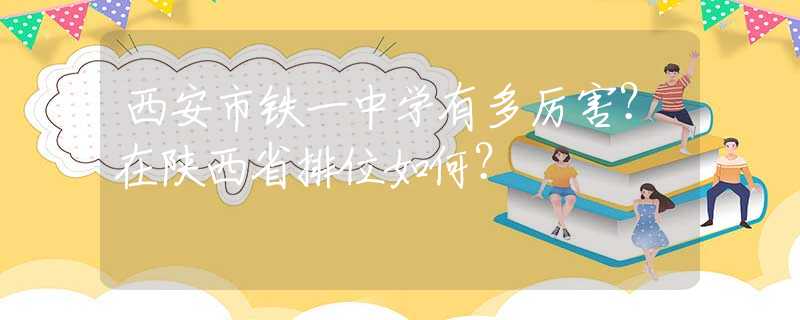 西安市鐵一中學(xué)有多厲害？在陜西省排位如何？