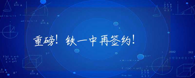 重磅！鐵一中再簽約！