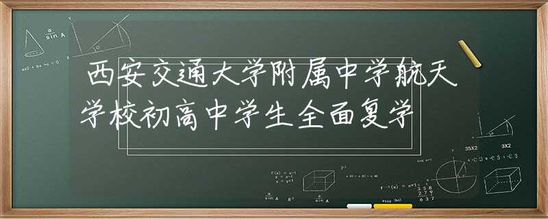 西安交通大學(xué)附屬中學(xué)航天學(xué)校初高中學(xué)生全面復(fù)學(xué)