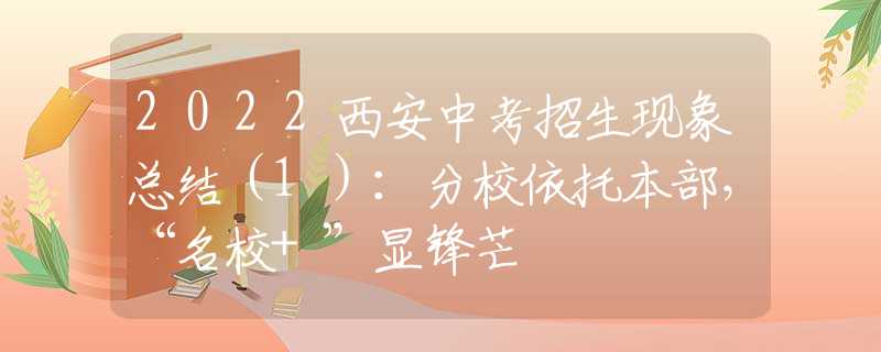 2022西安中考招生現(xiàn)象總結（1）：分校依托本部，“名校+”顯鋒芒