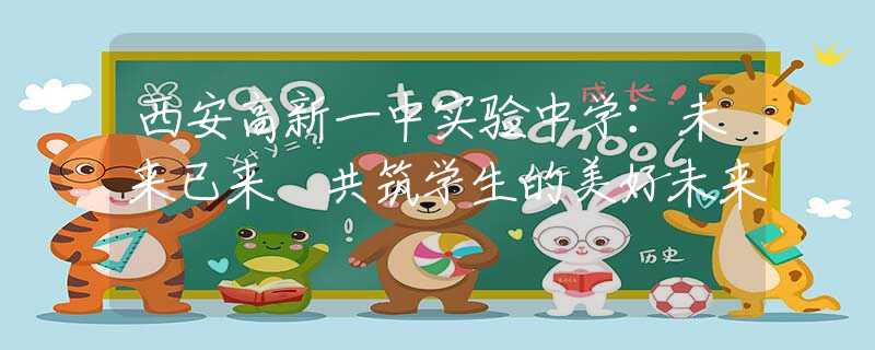 西安高新一中實(shí)驗(yàn)中學(xué)：未來(lái)已來(lái) 共筑學(xué)生的美好未來(lái)