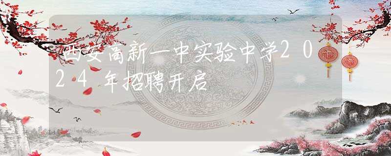 西安高新一中實(shí)驗(yàn)中學(xué)2024年招聘開啟